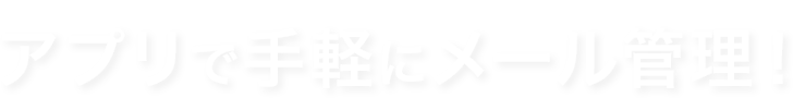 アプリで手軽にメール管理！