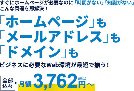 すぐにホームページが必要なのに「時間がない」「知識がない」こんな問題を即解決！「ホームページ」も「メールアドレス」も「ドメイン」もビジネスに必要なWeb環境が最短でそろう！全部込々月額3,762円(税込)～